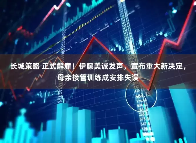 长城策略 正式解雇！伊藤美诚发声，宣布重大新决定，母亲接管训练成安排失误