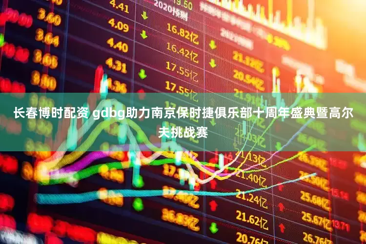 长春博时配资 gdbg助力南京保时捷俱乐部十周年盛典暨高尔夫挑战赛