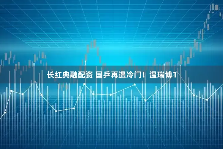 长红典融配资 国乒再遇冷门！温瑞博1