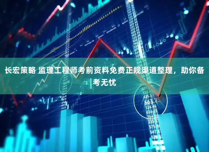 长宏策略 监理工程师考前资料免费正规渠道整理，助你备考无忧